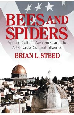 Bees and Spiders: Applied Cultural Awareness and the Art of Cross-Cultural Influence - Brian L. Steed