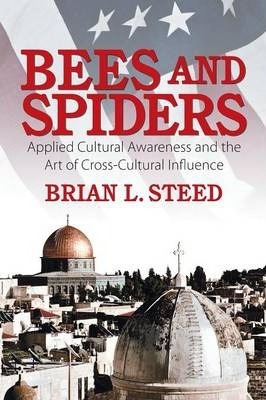 Bees and Spiders: Applied Cultural Awareness and the Art of Cross-Cultural Influence - Brian L. Steed