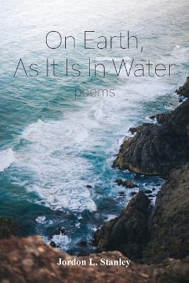 On Earth, As It Is In Water - Jordon L. Stanley
