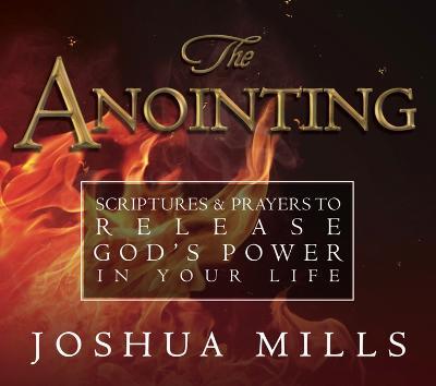 The Anointing: Scriptures & Prayers to Release God's Power in Your Life - Joshua Mills