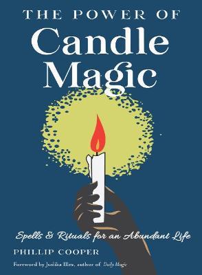 The Power of Candle Magic: Spells and Rituals for an Abundant Life - Phillip Cooper