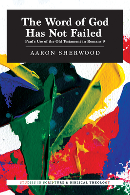 The Word of God Has Not Failed: Paul's Use of the Old Testament in Romans 9 - Aaron Sherwood