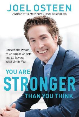 You Are Stronger Than You Think: Unleash the Power to Go Bigger, Go Bold, and Go Beyond What Limits You - Joel Osteen