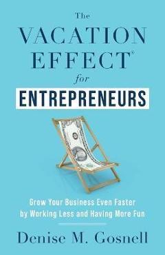 Coperta cărții 'The Vacation Effect(R) for Entrepreneurs: Grow Your Business Even Faster by Working Less and Having More Fun - Denise'