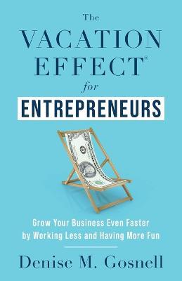 The Vacation Effect(R) for Entrepreneurs: Grow Your Business Even Faster by Working Less and Having More Fun - Denise M. Gosnell