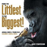 From the Littlest to the Biggest! Animal Book 4 Years Old Children's Animal Books - Baby Professor