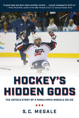 Hockey's Hidden Gods: The Untold Story of a Paralympic Miracle on Ice - S. C. Megale
