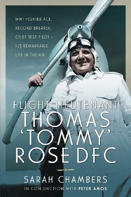 Flight Lieutenant Thomas 'Tommy' Rose Dfc: Wwi Fighter Ace, Record Breaker, Chief Test Pilot - His Remarkable Life in the Air - Sarah Chambers