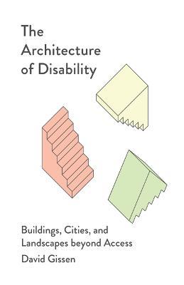 The Architecture of Disability: Buildings, Cities, and Landscapes Beyond Access - David Gissen