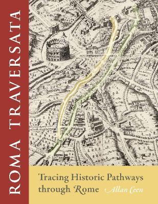 Roma Traversata: Tracing Historic Pathways Through Rome - Allan Ceen