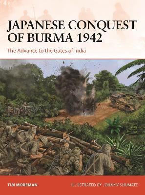 Japanese Conquest of Burma 1942: The Advance to the Gates of India - Timothy Robert Moreman