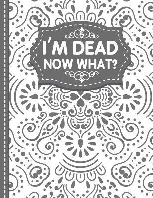 I'm dead now what? End of life Planner: End of Life Planner, Final Wishes, Funeral Details, Final preparations...Make life easier for Those you Leave - White Butterfly Publishing