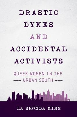 Drastic Dykes and Accidental Activists: Queer Women in the Urban South - La Shonda Mims