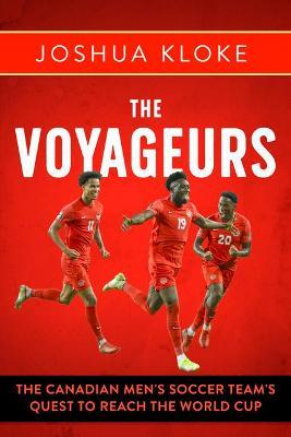 The Voyageurs: The Canadian Men's Soccer Team's Quest to Reach the World Cup - Joshua Kloke