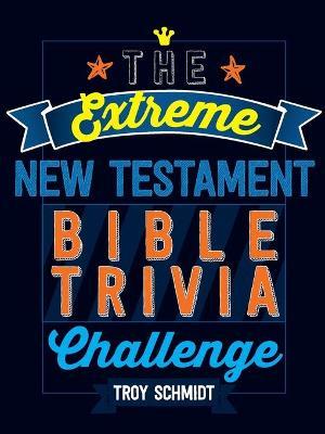 The Extreme New Testament Bible Trivia Challenge - Troy Schmidt
