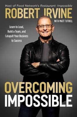 Overcoming Impossible: Learn to Lead, Build a Team, and Catapult Your Business to Success - Robert Irvine