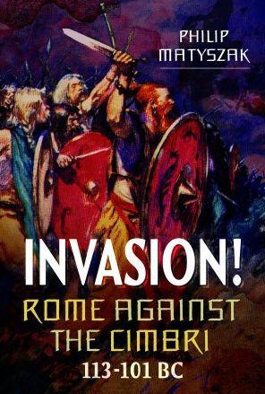 Invasion! Rome Against the Cimbri, 113-101 BC - Philip Matyszak
