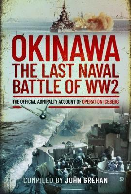 Okinawa: The Last Naval Battle of Ww2: The Official Admiralty Account of Operation Iceberg - John Grehan