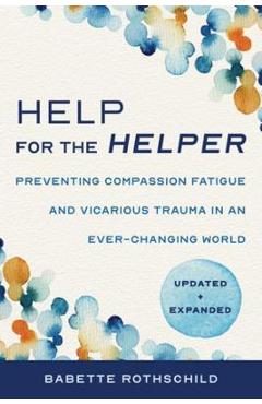 Poza produsului Help for the Helper: Preventing Compassion Fatigue and Vicarious Trauma in an Ever-Changing World: Updated + Expanded - Babette Rothschild