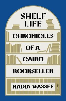 Shelf Life: Chronicles of a Cairo Bookseller - Nadia Wassef
