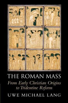 The Roman Mass: From Early Christian Origins to Tridentine Reform - Uwe Michael Lang