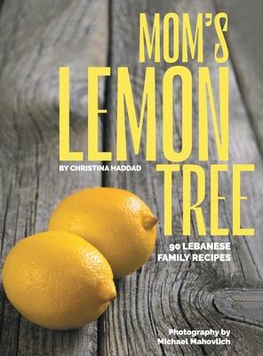 Mom's Lemon Tree: 90 Lebanese family recipes - Christina Haddad
