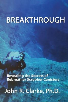 Breakthrough: Revealing the Secrets of Rebreather Scrubber Canisters - John R. Clarke