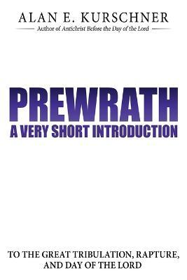 Prewrath: A Very Short Introduction to the Great Tribulation, Rapture, and Day of the Lord - Alan E. Kurschner
