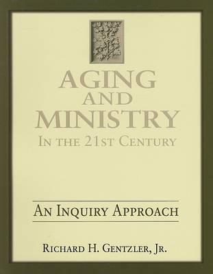 Aging and Ministry in the 21st Century: An Inquiry Approach - Richard H. Gentzler