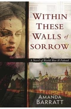 Coperta cărții 'Within These Walls of Sorrow: A Novel of World War II Poland - Amanda Barratt'