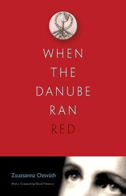 When the Danube Ran Red - Zsuzsanna Ozsvath