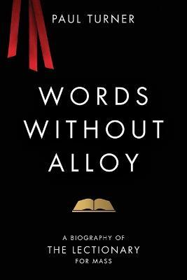 Words Without Alloy: A Biography of the Lectionary for Mass - Paul Turner