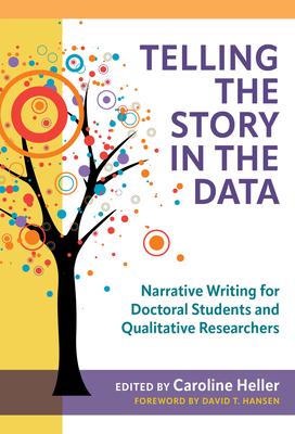 Telling the Story in the Data: Narrative Writing for Doctoral Students and Qualitative Researchers - Caroline Heller