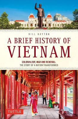 A Brief History of Vietnam: Colonialism, War and Renewal: The Story of a Nation Transformed - Bill Hayton