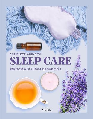 Complete Guide to Sleep Care: Best Practices for a Restful and Happier You - Kiki Ely
