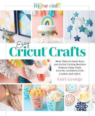Easy Cricut(r) Crafts: More Than 35 Quick, Easy, and Stylish Cutting Machine Projects Using Vinyl, Iron-On, Cardstock, Cork, Leather, and Fab - Cori George