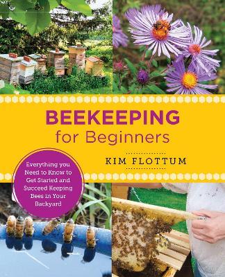 Beekeeping for Beginners: Everything You Need to Know to Get Started and Succeed Keeping Bees in Your Backyard - Kim Flottum