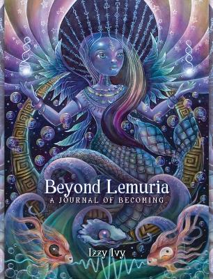 Beyond Lemuria Journal: A Journal of Becoming - Izzy Ivy