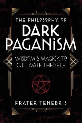 The Philosophy of Dark Paganism: Wisdom & Magick to Cultivate the Self - Frater Tenebris