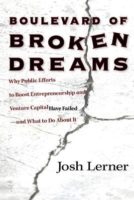 Boulevard of Broken Dreams: Why Public Efforts to Boost Entrepreneurship and Venture Capital Have Failed--And What to Do about It - Josh Lerner