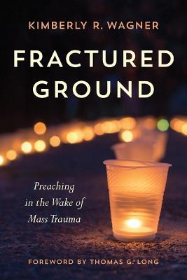 Fractured Ground: Preaching in the Wake of Mass Trauma - Kimberly R. Wagner