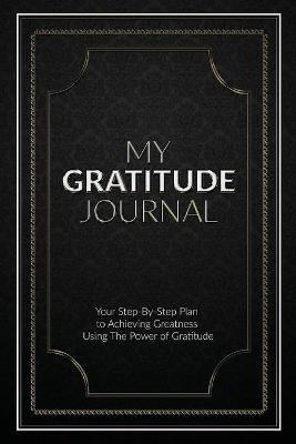 My Gratitude Journal (Paperback): Your Step-by-Step Plan to Achieving Greatness Using the Power of Gratitude - Sabistar Pty Ltd