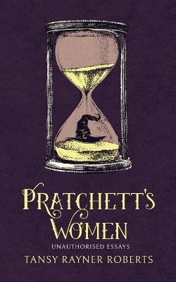 Pratchett's Women: Unauthorised Essays on Female Characters of the Discworld - Tansy Rayner Roberts