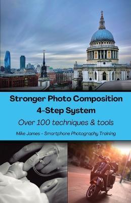 Stronger Photo Composition - Four-Step System: Over 100 Techniques and Tools - Mike James