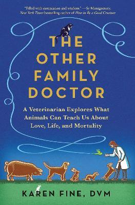 The Other Family Doctor: A Veterinarian Explores What Animals Can Teach Us about Love, Life, and Mortality - Karen Fine