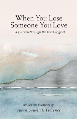When You Lose Someone You Love: A Journey Through The Heart of Grief - Susan Squellati Florence