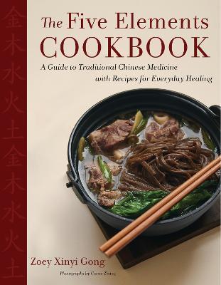 The Five Elements Cookbook: A Guide to Traditional Chinese Medicine with Recipes for Everyday Healing - Zoey Xinyi Gong
