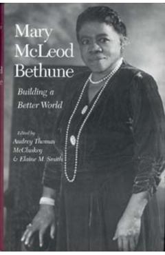 Mary McLeod Bethune: Building a Better World, Essays and Selected Documents - Audrey Thomas Mccluskey