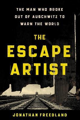 The Escape Artist: The Man Who Broke Out of Auschwitz to Warn the World - Jonathan Freedland