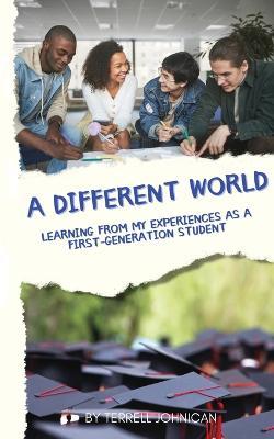 A Different World: Learning from My Experiences as a First-Generation College Student - Terrell Johnican